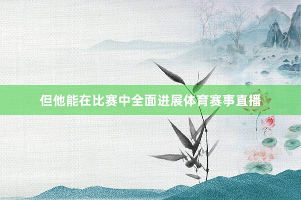 但他能在比赛中全面进展体育赛事直播