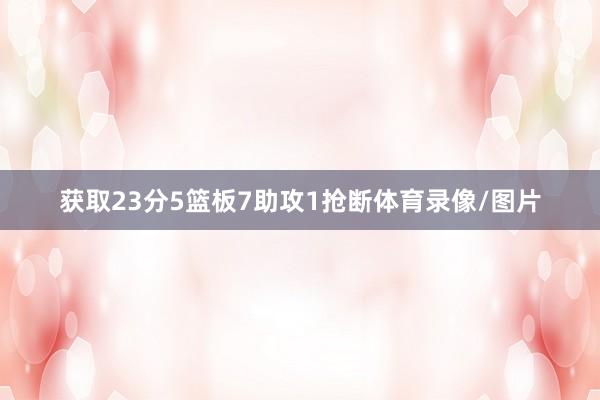 获取23分5篮板7助攻1抢断体育录像/图片