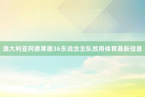 澳大利亚阿德莱德36东说念主队效用体育最新信息