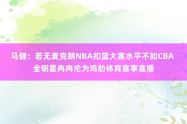 马健：若无麦克朗NBA扣篮大赛水平不如CBA 全明星冉冉沦为鸡肋体育赛事直播