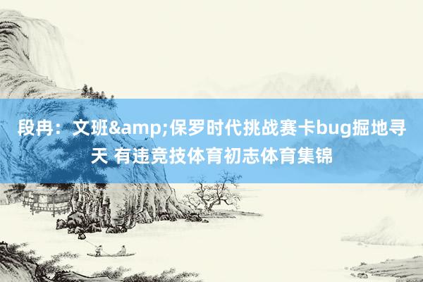 段冉：文班&保罗时代挑战赛卡bug掘地寻天 有违竞技体育初志体育集锦