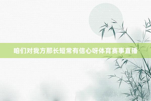 咱们对我方那长短常有信心呀体育赛事直播