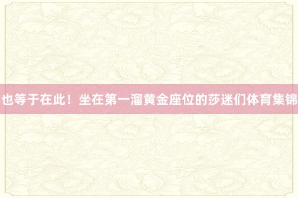 也等于在此！坐在第一溜黄金座位的莎迷们体育集锦