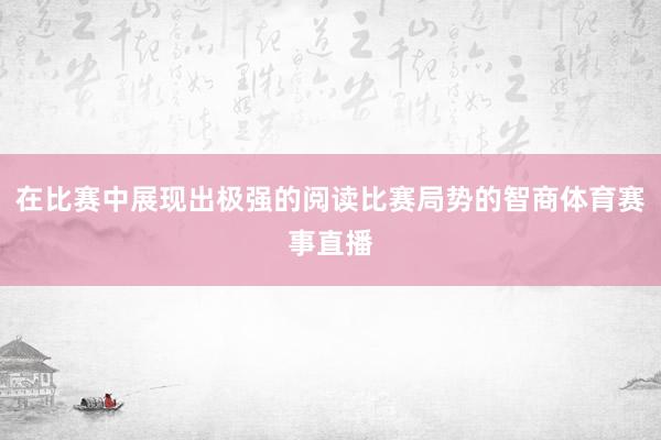在比赛中展现出极强的阅读比赛局势的智商体育赛事直播