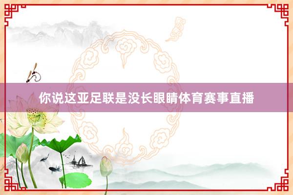 你说这亚足联是没长眼睛体育赛事直播