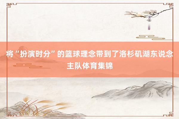 将“扮演时分”的篮球理念带到了洛杉矶湖东说念主队体育集锦