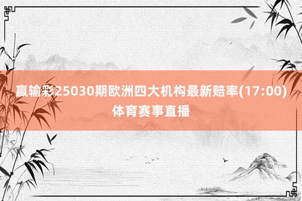 赢输彩25030期欧洲四大机构最新赔率(17:00)体育赛事直播