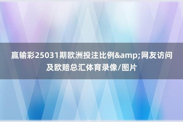 赢输彩25031期欧洲投注比例&网友访问及欧赔总汇体育录像/图片