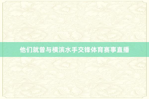 他们就曾与横滨水手交锋体育赛事直播