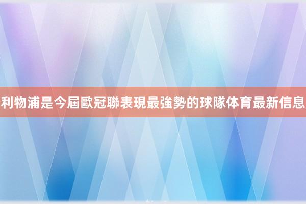 利物浦是今屆歐冠聯表現最強勢的球隊体育最新信息