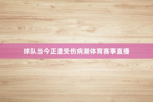 球队当今正遭受伤病潮体育赛事直播