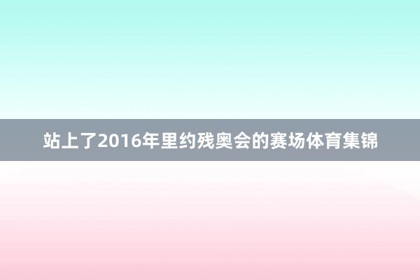 站上了2016年里约残奥会的赛场体育集锦