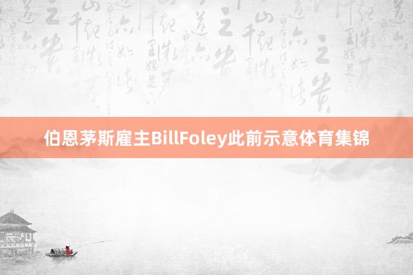 伯恩茅斯雇主BillFoley此前示意体育集锦