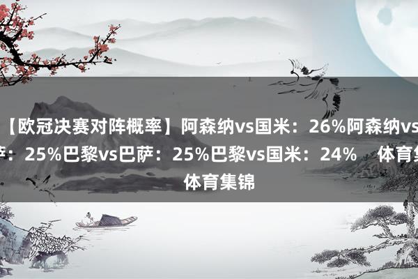 【欧冠决赛对阵概率】阿森纳vs国米：26%阿森纳vs巴萨：2