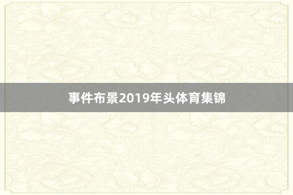 事件布景2019年头体育集锦