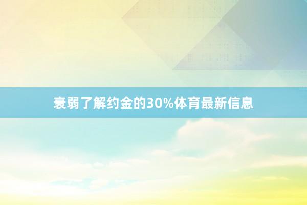 衰弱了解约金的30%体育最新信息