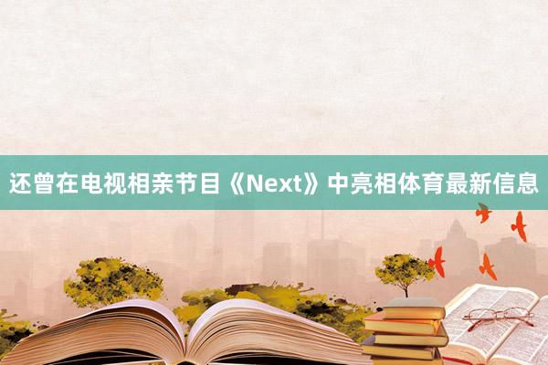 还曾在电视相亲节目《Next》中亮相体育最新信息