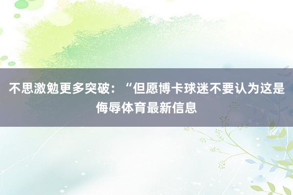 不思激勉更多突破：“但愿博卡球迷不要认为这是侮辱体育最新信息
