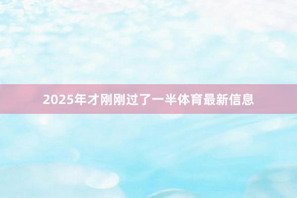 2025年才刚刚过了一半体育最新信息