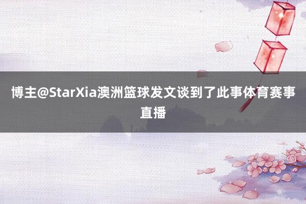 博主@StarXia澳洲篮球发文谈到了此事体育赛事直播