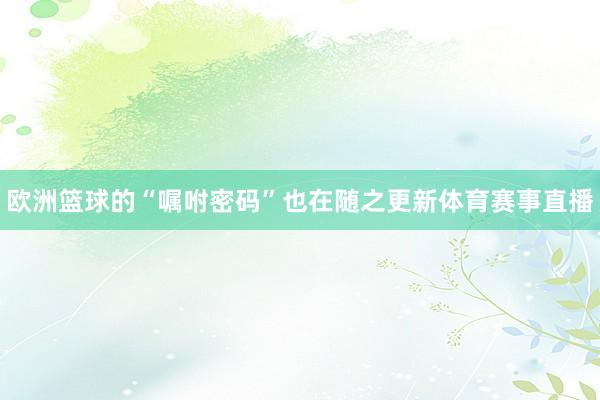 欧洲篮球的“嘱咐密码”也在随之更新体育赛事直播