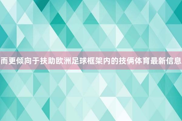 而更倾向于扶助欧洲足球框架内的技俩体育最新信息