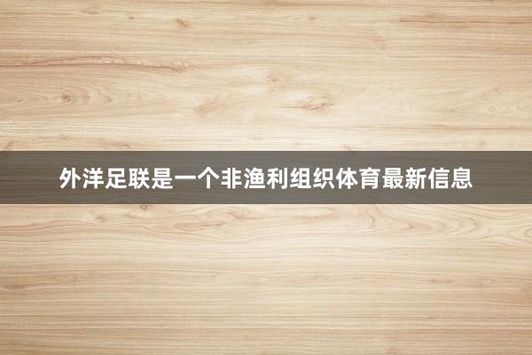 外洋足联是一个非渔利组织体育最新信息