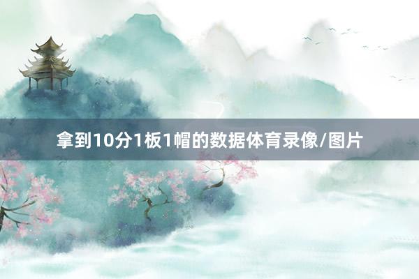 拿到10分1板1帽的数据体育录像/图片