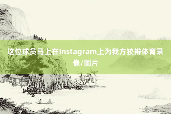 这位球员马上在Instagram上为我方狡辩体育录像/图片