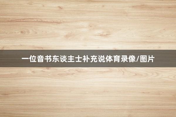 一位音书东谈主士补充说体育录像/图片