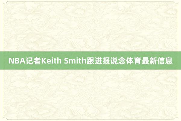 NBA记者Keith Smith跟进报说念体育最新信息