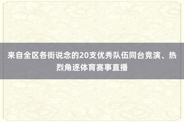 来自全区各街说念的20支优秀队伍同台竞演、热烈角逐体育赛事直播