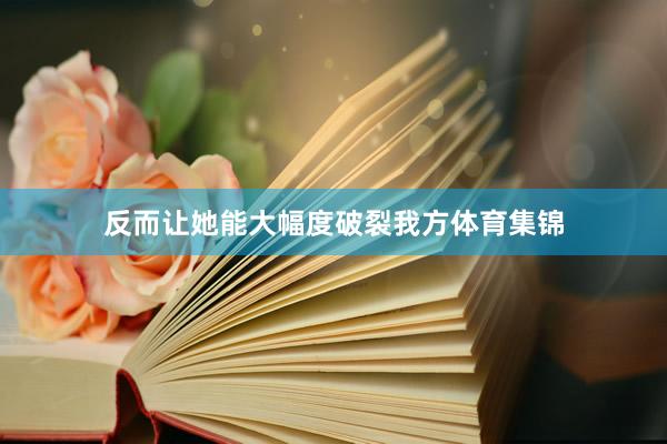 反而让她能大幅度破裂我方体育集锦