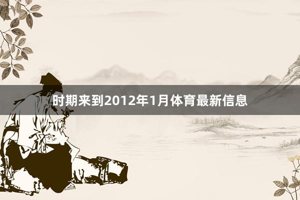 时期来到2012年1月体育最新信息