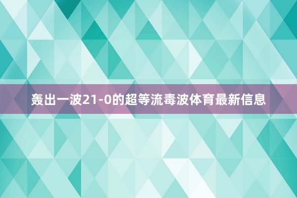 轰出一波21-0的超等流毒波体育最新信息