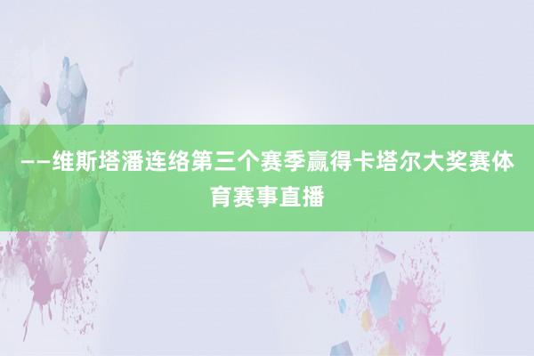 ——维斯塔潘连络第三个赛季赢得卡塔尔大奖赛体育赛事直播