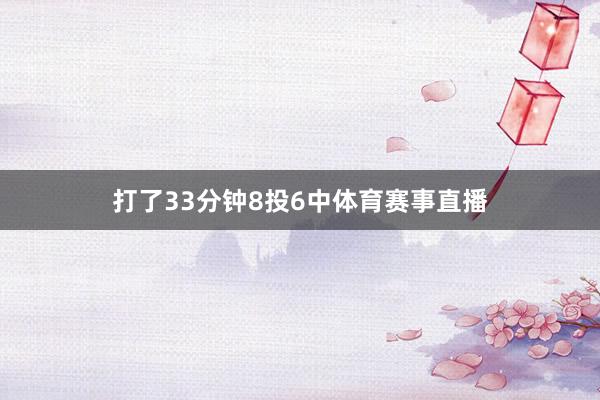 打了33分钟8投6中体育赛事直播