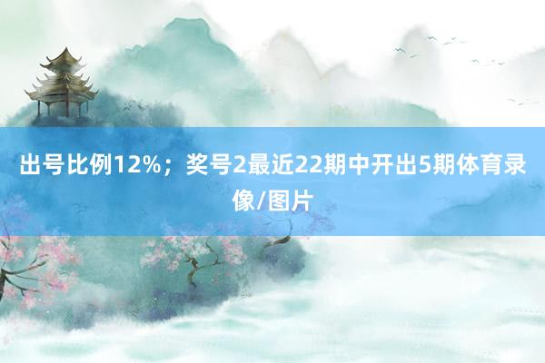 出号比例12%；　　奖号2最近22期中开出5期体育录像/图片