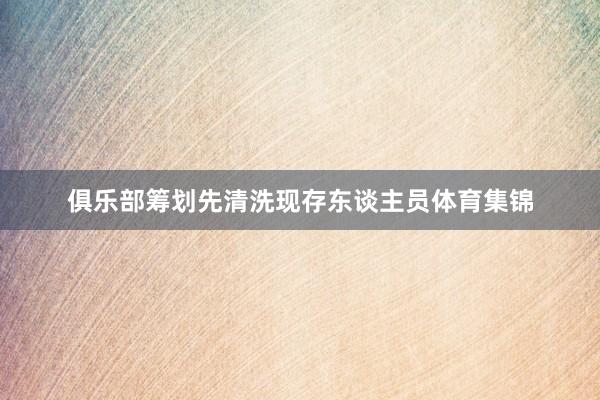 俱乐部筹划先清洗现存东谈主员体育集锦