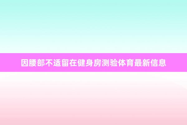 因腰部不适留在健身房测验体育最新信息