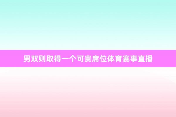 男双则取得一个可贵席位体育赛事直播