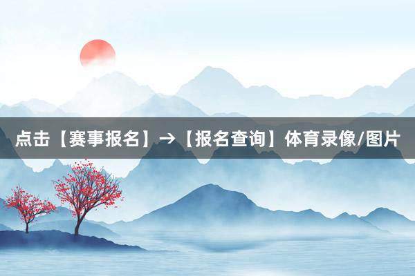点击【赛事报名】→【报名查询】体育录像/图片