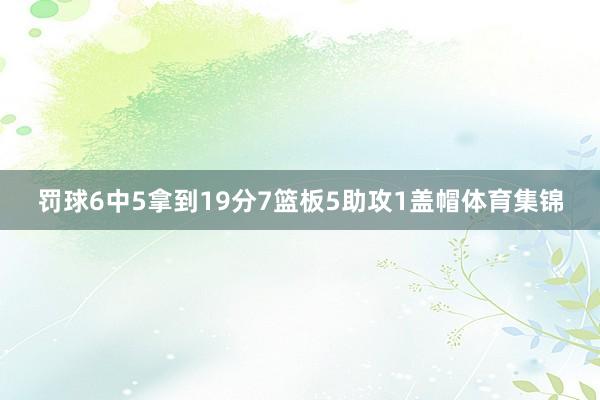 罚球6中5拿到19分7篮板5助攻1盖帽体育集锦