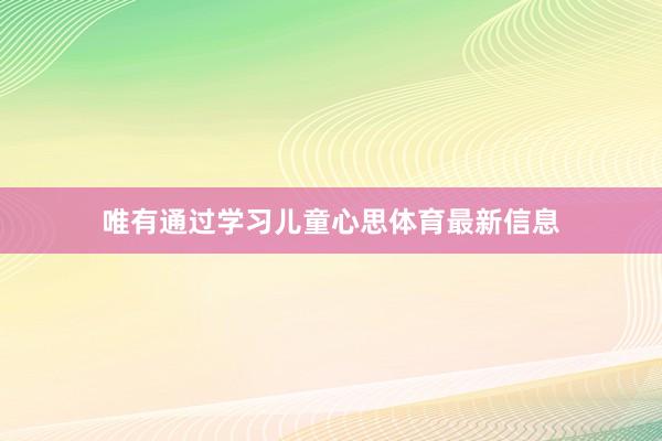 唯有通过学习儿童心思体育最新信息