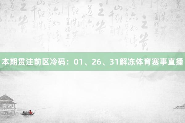 本期贯注前区冷码:01、26、31解冻体育赛事直播