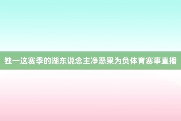 独一这赛季的湖东说念主净恶果为负体育赛事直播