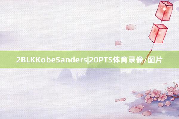 2BLKKobeSanders|20PTS体育录像/图片