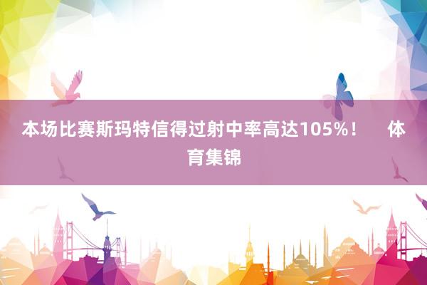本场比赛斯玛特信得过射中率高达105%！    体育集锦