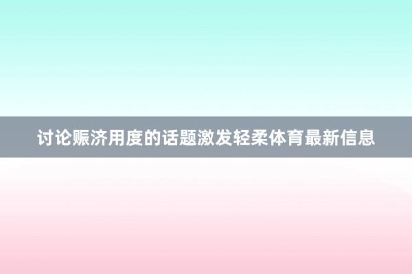 讨论赈济用度的话题激发轻柔体育最新信息