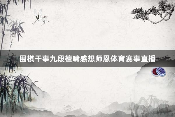 围棋干事九段檀啸感想师恩体育赛事直播